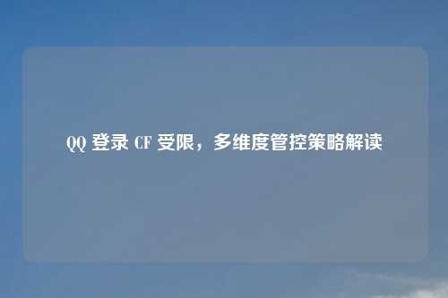       登录 CF 受限，多维度管控策略解读
