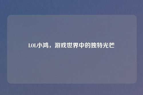 LOL小鸿,游戏世界中的独特光芒