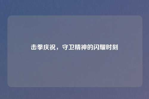 击拳庆祝,守卫精神的闪耀时刻