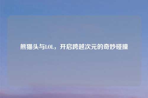 熊猫头与LOL，开启跨越次元的奇妙碰撞