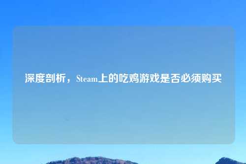 深度剖析，Steam上的吃鸡游戏是否必须购买