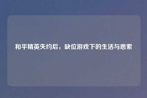和平精英失约后，缺位游戏下的生活与思索