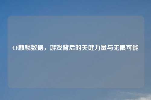 CF麒麟数据，游戏背后的关键力量与无限可能