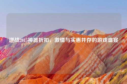 逆战2015神器折扣，     与实惠并存的游戏盛宴