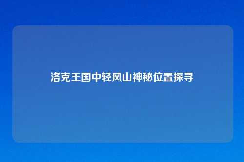 洛克王国中轻风山神秘位置探寻