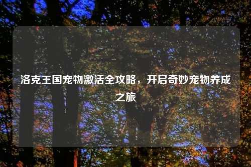 洛克王国宠物激活全攻略，开启奇妙宠物养成之旅