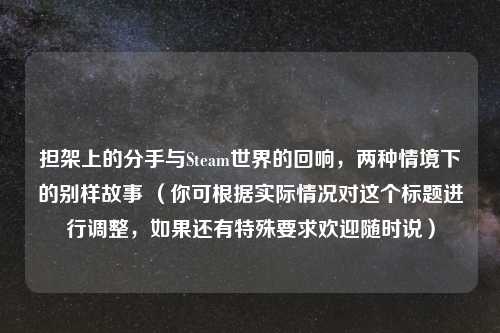担架上的分手与Steam世界的回响，两种情境下的别样故事 （你可根据实际情况对这个标题进行调整，如果还有特殊要求欢迎随时说）