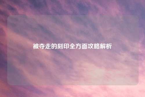 被夺走的刻印全方面攻略解析