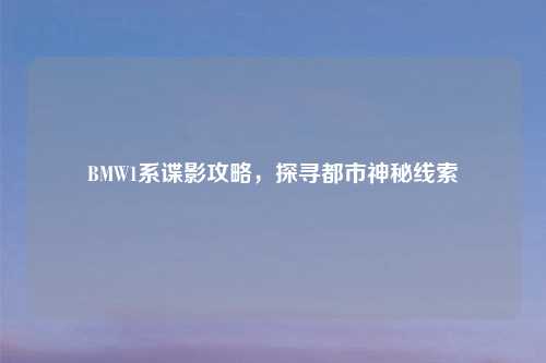 BMW1系谍影攻略，探寻都市神秘线索