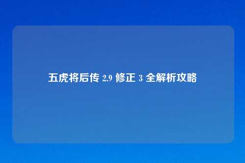 五虎将后传 2.9 修正 3 全解析攻略
