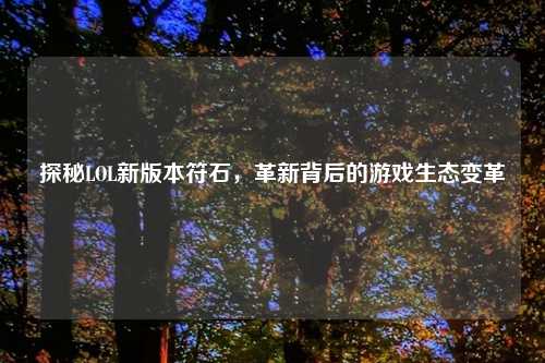 探秘LOL新版本符石，革新背后的游戏生态变革