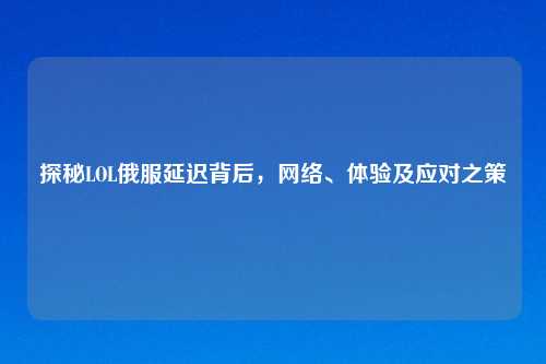 探秘LOL俄服延迟背后，     、体验及应对之策