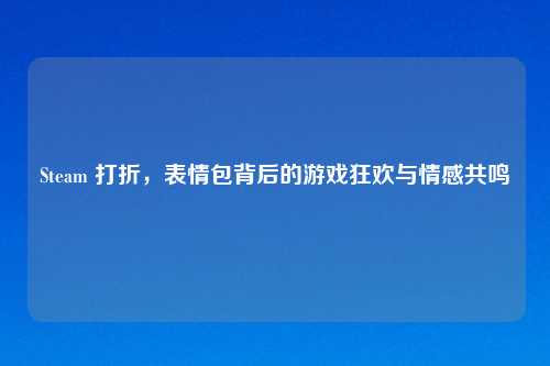 Steam 打折，表情包背后的游戏狂欢与情感共鸣