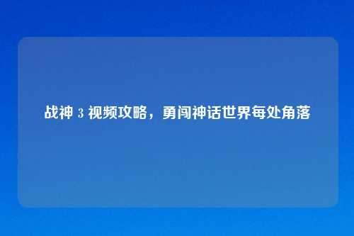 战神 3 视频攻略，勇闯神话世界每处角落