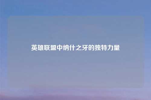 英雄联盟中纳什之牙的独特力量