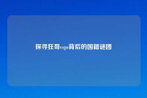 探寻狂哥csgo背后的国籍谜团