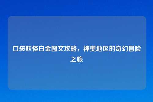 口袋妖怪白金图文攻略,神奥地区的奇幻冒险之旅