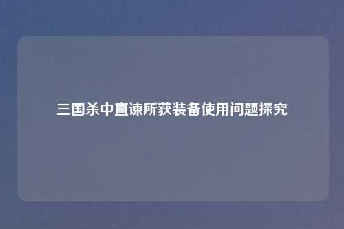 三国杀中直谏所获装备使用问题探究