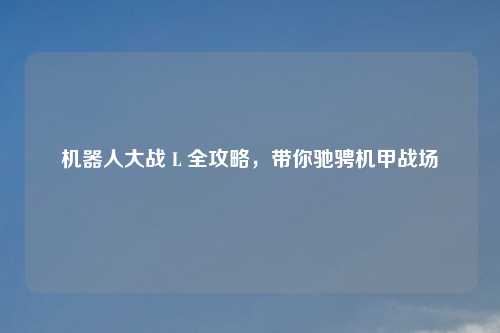 机器人大战 L 全攻略，带你驰骋机甲战场