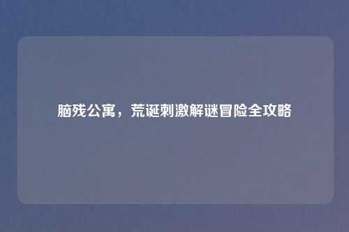 脑残公寓,荒诞 解谜冒险全攻略