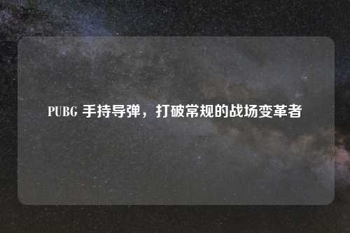 PUBG 手持导弹，打破常规的战场变革者