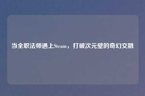 当     法师遇上Steam，打破次元壁的奇幻交融