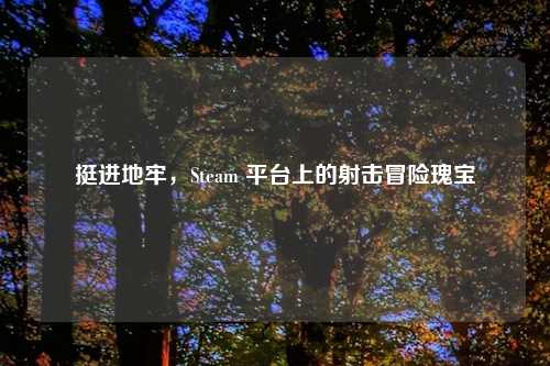 挺进地牢，Steam 平台上的射击冒险瑰宝