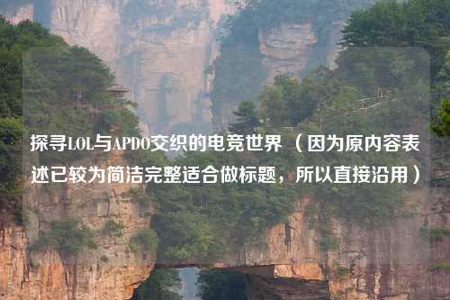 探寻LOL与APDO交织的电竞世界 （因为原内容表述已较为简洁完整适合做标题，所以直接沿用）