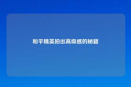 和平精英拍出高级感的秘籍