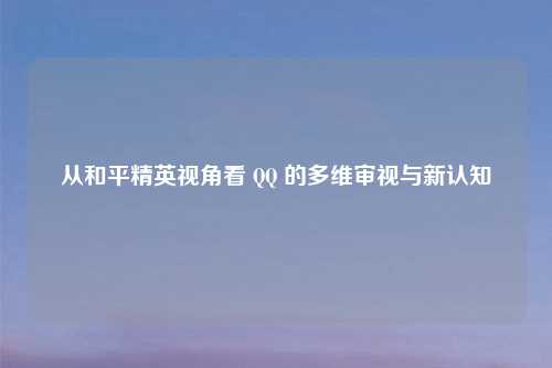 从和平精英视角看       的多维审视与新认知