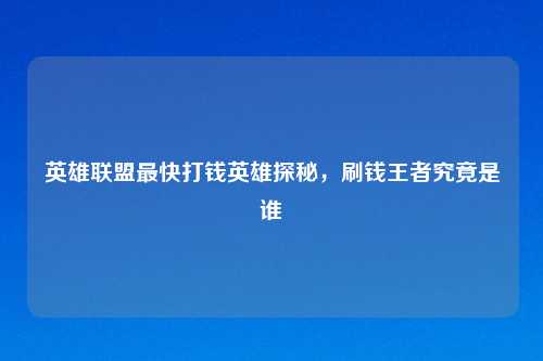 英雄联盟最快打钱英雄探秘，刷钱王者究竟是谁