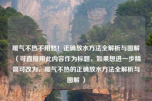 暖气不热不用愁！正确放水     全解析与图解（可直接用此内容作为标题，如果想进一步精简可改为，暖气不热的正确放水     全解析与图解 ）