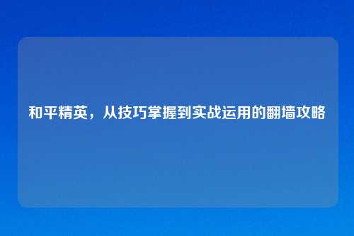 和平精英,从技巧掌握到实战运用的翻墙攻略