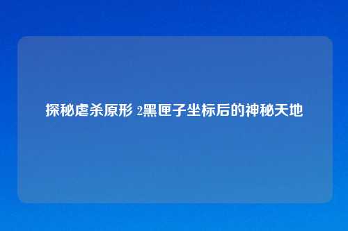 探秘虐杀原形 2黑匣子坐标后的神秘天地