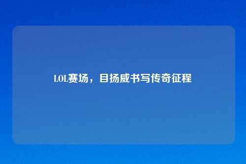 LOL赛场，目扬威书写传奇征程