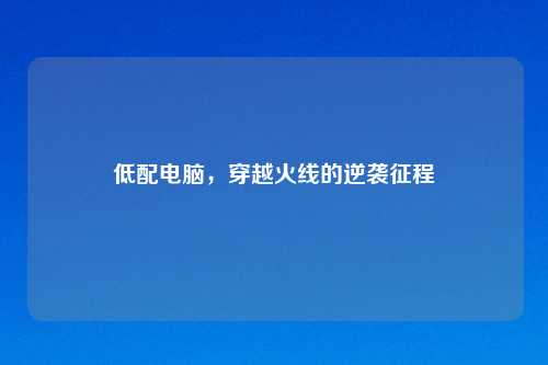 低配电脑，穿越火线的逆袭征程