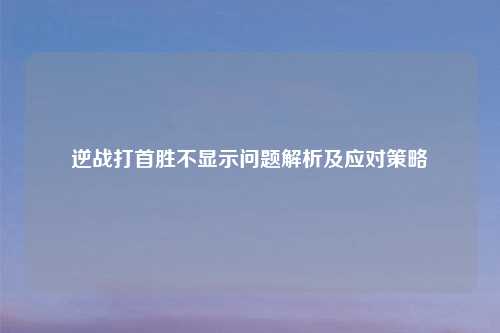逆战打首胜不显示问题解析及应对策略