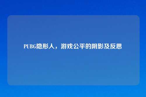 PUBG隐形人,游戏公平的阴影及反思