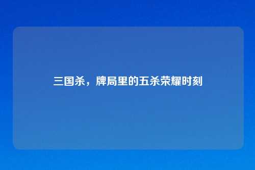 三国杀，牌局里的五杀荣耀时刻