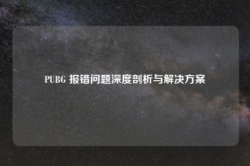 PUBG 报错问题深度剖析与解决方案