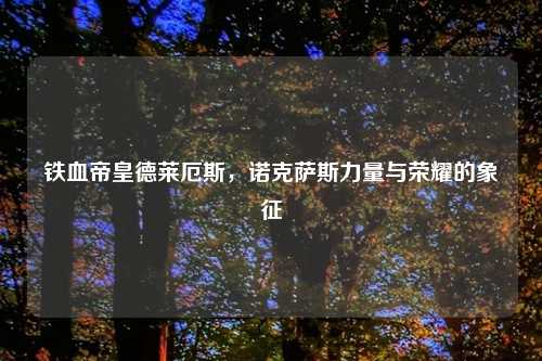 铁血帝皇德莱厄斯,诺克萨斯力量与荣耀的象征