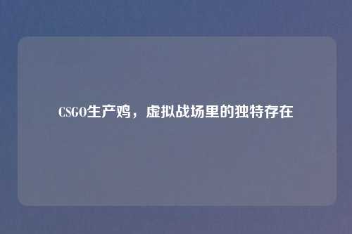 CSGO生产鸡,虚拟战场里的独特存在