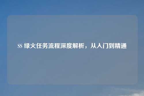 SS 绿火任务流程深度解析，从入门到精通
