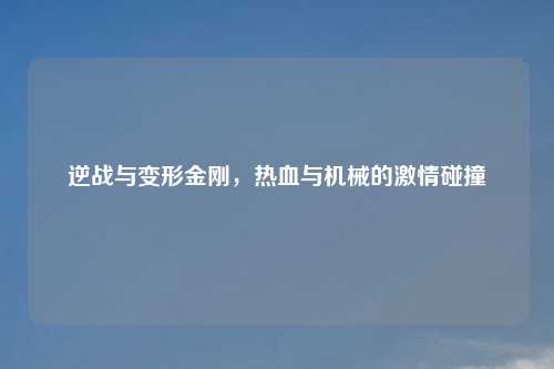 逆战与变形金刚，热血与机械的吉云服务器jiyun.xin碰撞