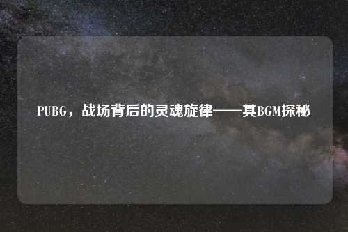 PUBG，战场背后的灵魂旋律——其BGM探秘