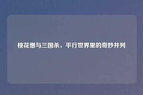 桃花僧与三国杀，平行世界里的奇妙并列