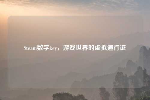 Steam数字key，游戏世界的虚拟通行证