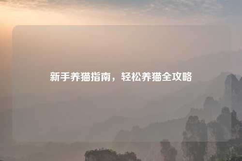 新手养猫指南，轻松养猫全攻略