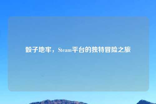 骰子地牢,Steam平台的独特冒险之旅