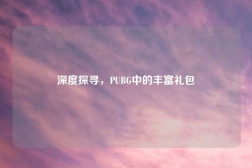 深度探寻，PUBG中的丰富礼包